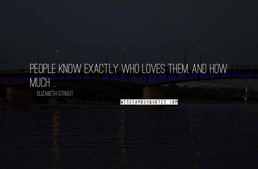 Elizabeth Strout Quotes: People know exactly who loves them, and how much ...