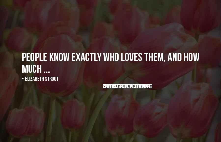 Elizabeth Strout Quotes: People know exactly who loves them, and how much ...