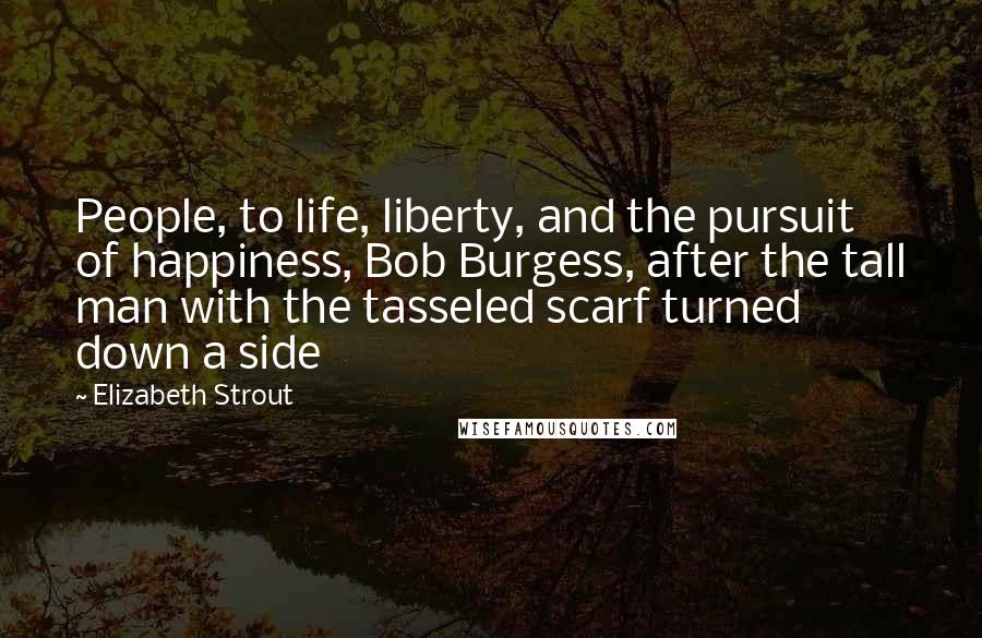 Elizabeth Strout Quotes: People, to life, liberty, and the pursuit of happiness, Bob Burgess, after the tall man with the tasseled scarf turned down a side