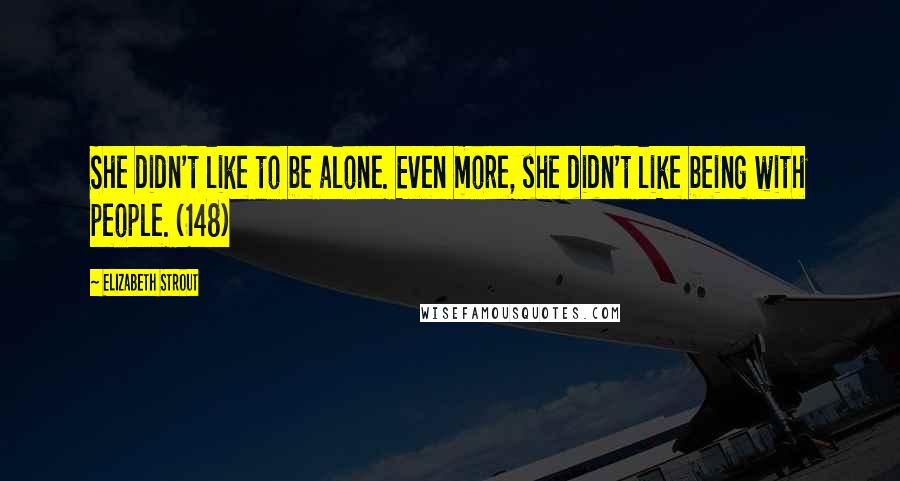 Elizabeth Strout Quotes: She didn't like to be alone. Even more, she didn't like being with people. (148)