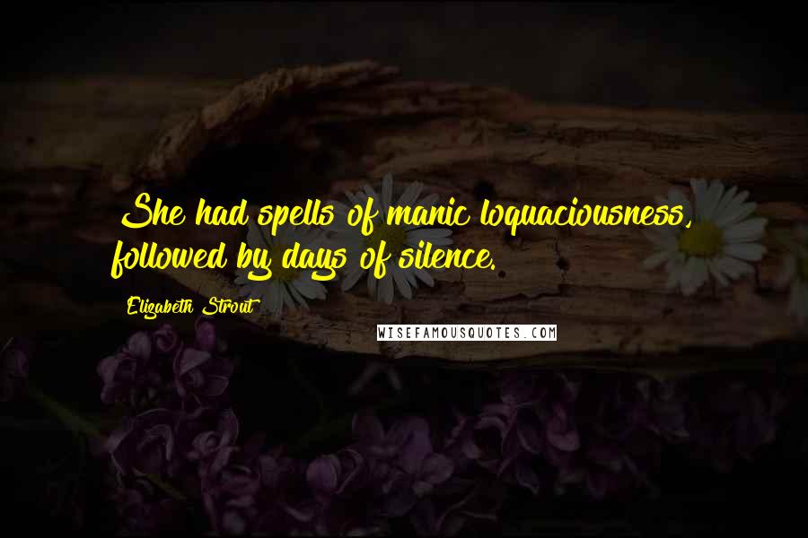 Elizabeth Strout Quotes: She had spells of manic loquaciousness, followed by days of silence.
