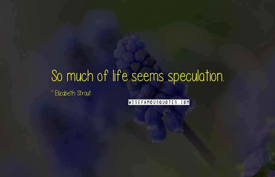 Elizabeth Strout Quotes: So much of life seems speculation.