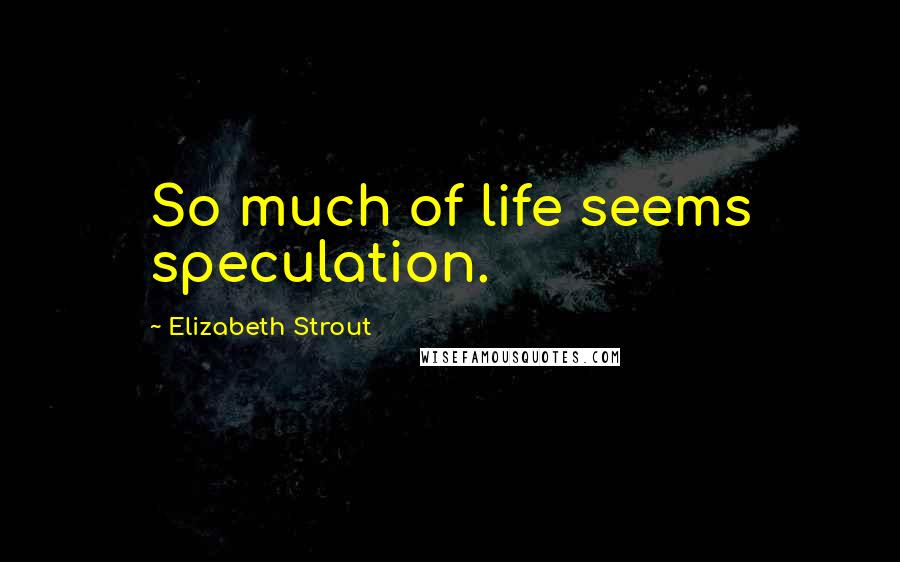 Elizabeth Strout Quotes: So much of life seems speculation.
