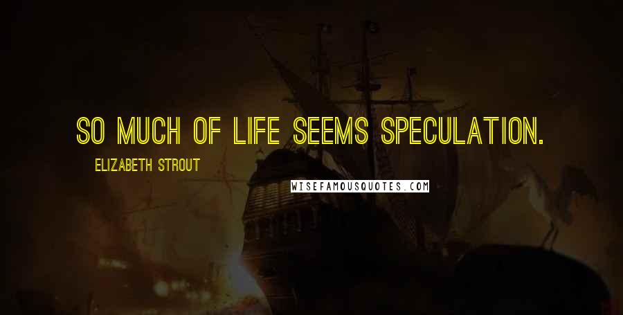 Elizabeth Strout Quotes: So much of life seems speculation.
