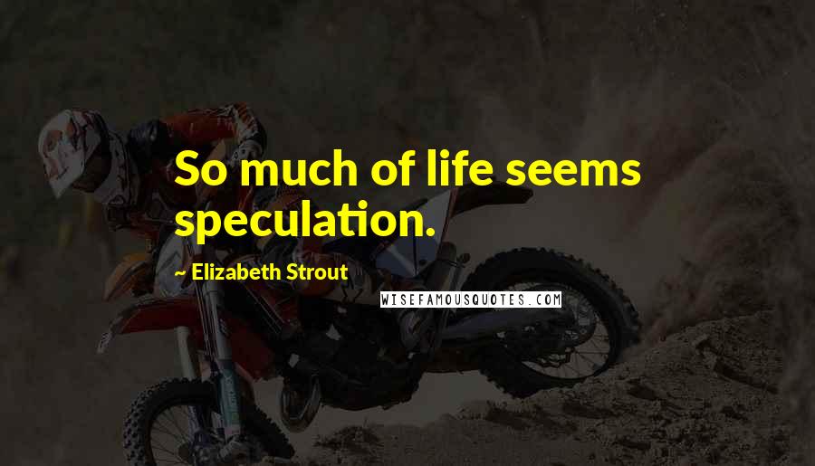Elizabeth Strout Quotes: So much of life seems speculation.
