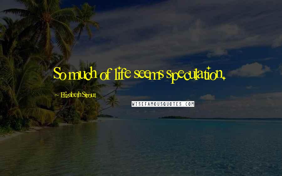 Elizabeth Strout Quotes: So much of life seems speculation.