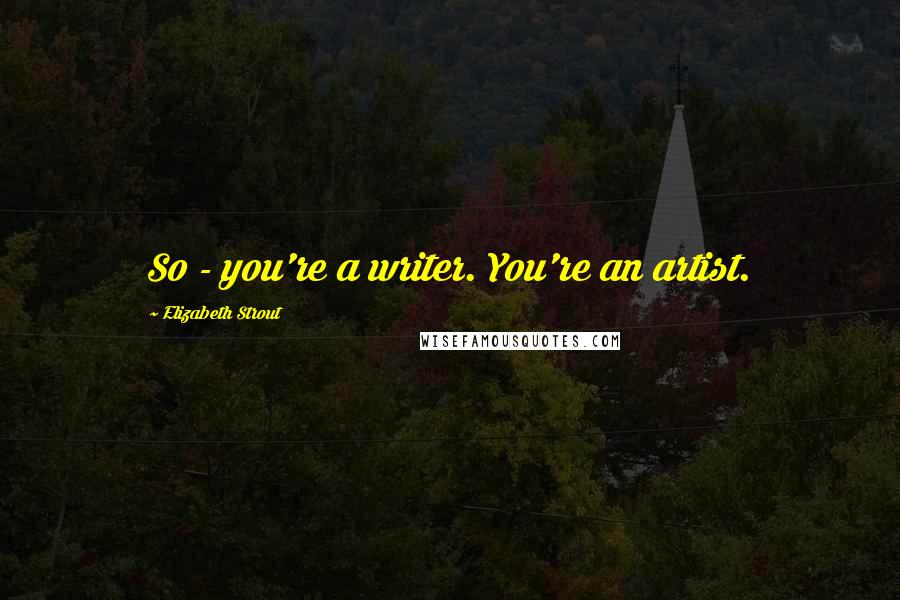 Elizabeth Strout Quotes: So - you're a writer. You're an artist.