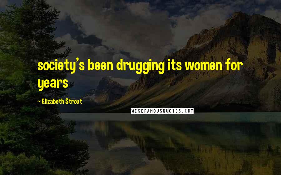 Elizabeth Strout Quotes: society's been drugging its women for years