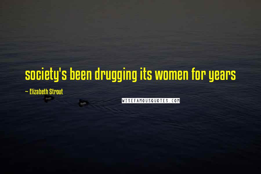 Elizabeth Strout Quotes: society's been drugging its women for years