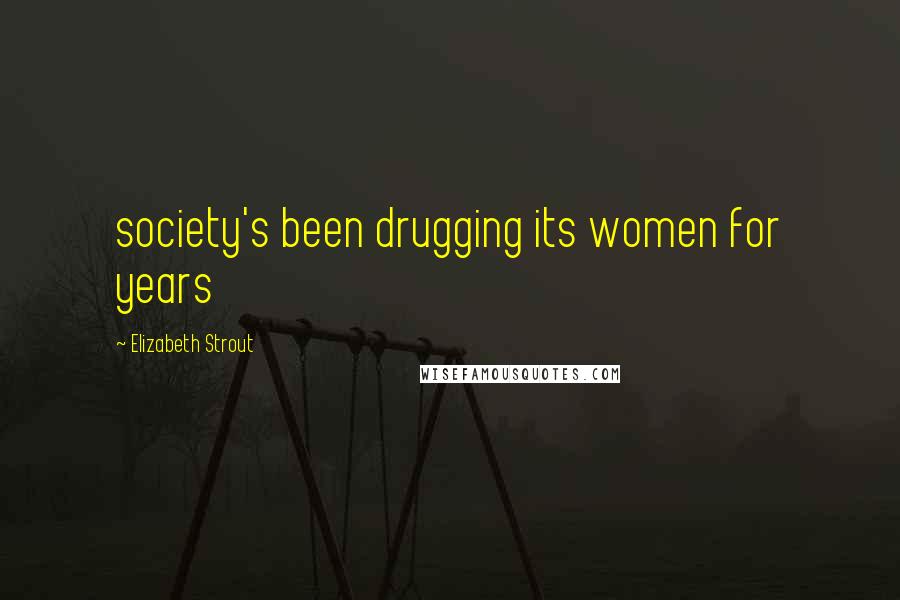 Elizabeth Strout Quotes: society's been drugging its women for years