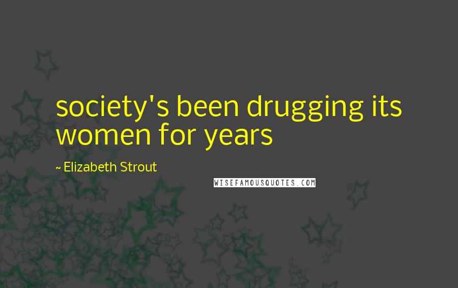 Elizabeth Strout Quotes: society's been drugging its women for years
