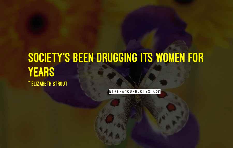 Elizabeth Strout Quotes: society's been drugging its women for years