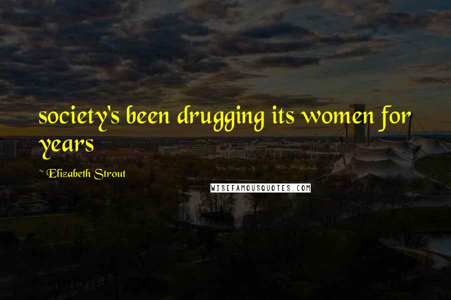 Elizabeth Strout Quotes: society's been drugging its women for years