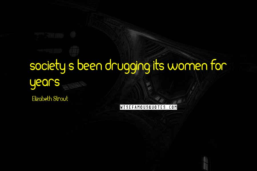 Elizabeth Strout Quotes: society's been drugging its women for years