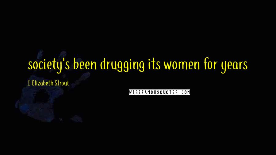 Elizabeth Strout Quotes: society's been drugging its women for years