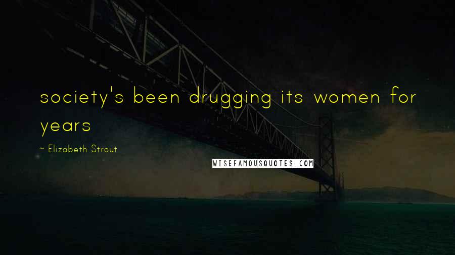 Elizabeth Strout Quotes: society's been drugging its women for years