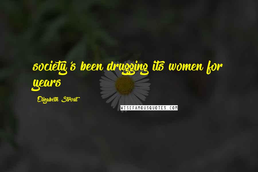Elizabeth Strout Quotes: society's been drugging its women for years