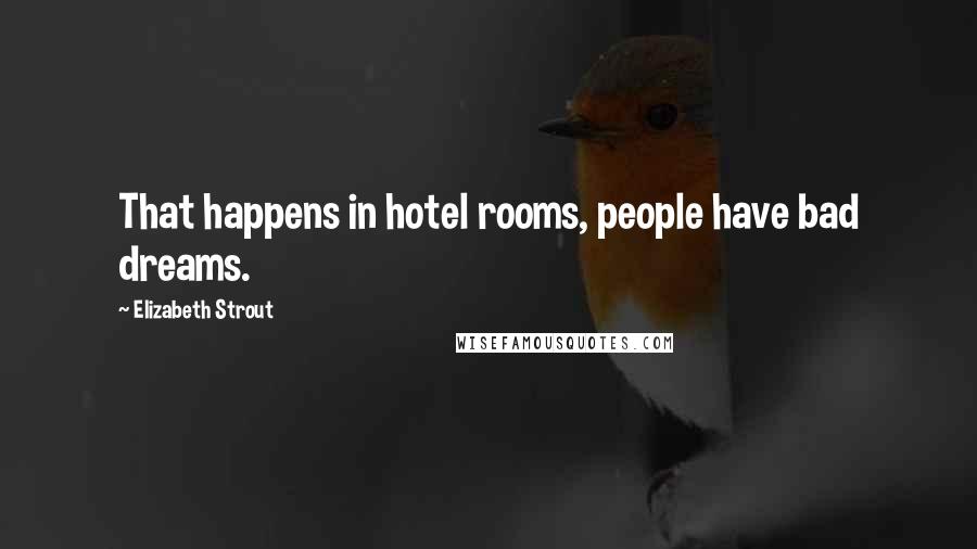 Elizabeth Strout Quotes: That happens in hotel rooms, people have bad dreams.