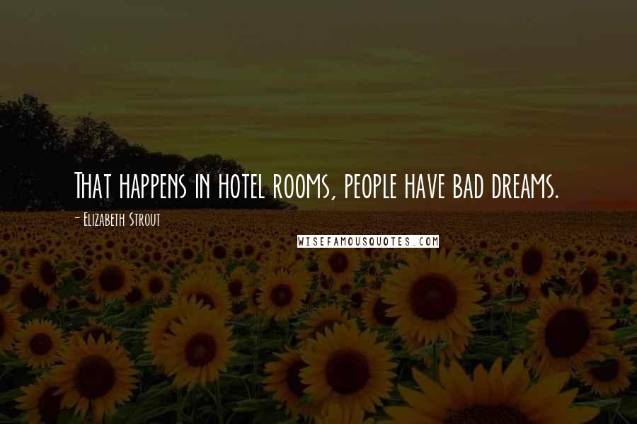 Elizabeth Strout Quotes: That happens in hotel rooms, people have bad dreams.