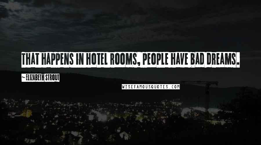Elizabeth Strout Quotes: That happens in hotel rooms, people have bad dreams.