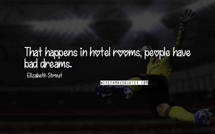 Elizabeth Strout Quotes: That happens in hotel rooms, people have bad dreams.