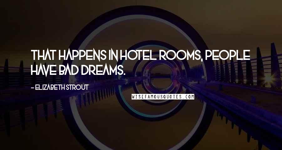Elizabeth Strout Quotes: That happens in hotel rooms, people have bad dreams.