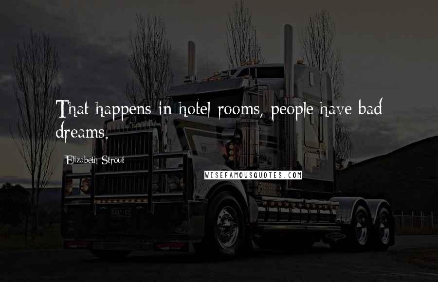 Elizabeth Strout Quotes: That happens in hotel rooms, people have bad dreams.