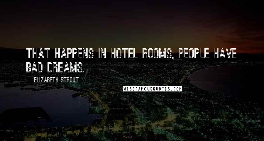 Elizabeth Strout Quotes: That happens in hotel rooms, people have bad dreams.