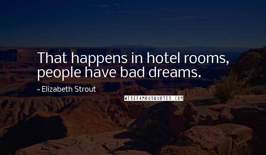 Elizabeth Strout Quotes: That happens in hotel rooms, people have bad dreams.