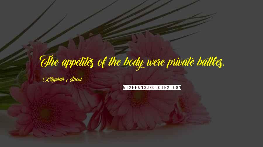 Elizabeth Strout Quotes: The appetites of the body were private battles.