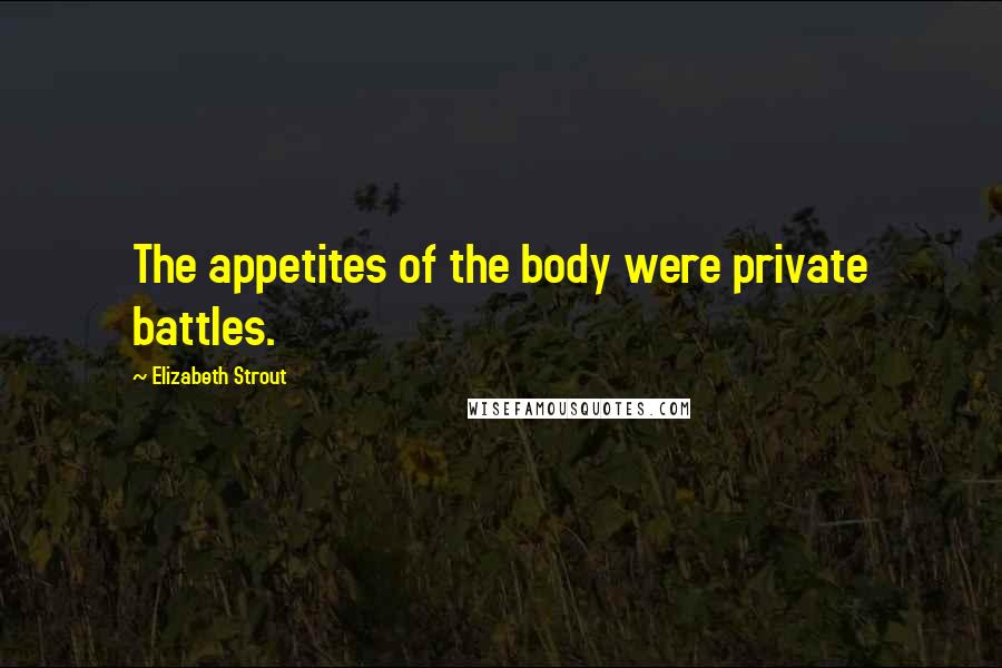 Elizabeth Strout Quotes: The appetites of the body were private battles.