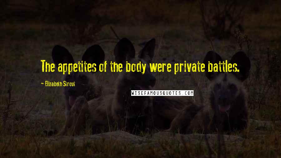 Elizabeth Strout Quotes: The appetites of the body were private battles.