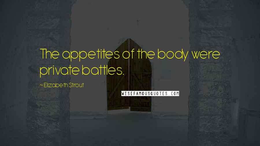 Elizabeth Strout Quotes: The appetites of the body were private battles.