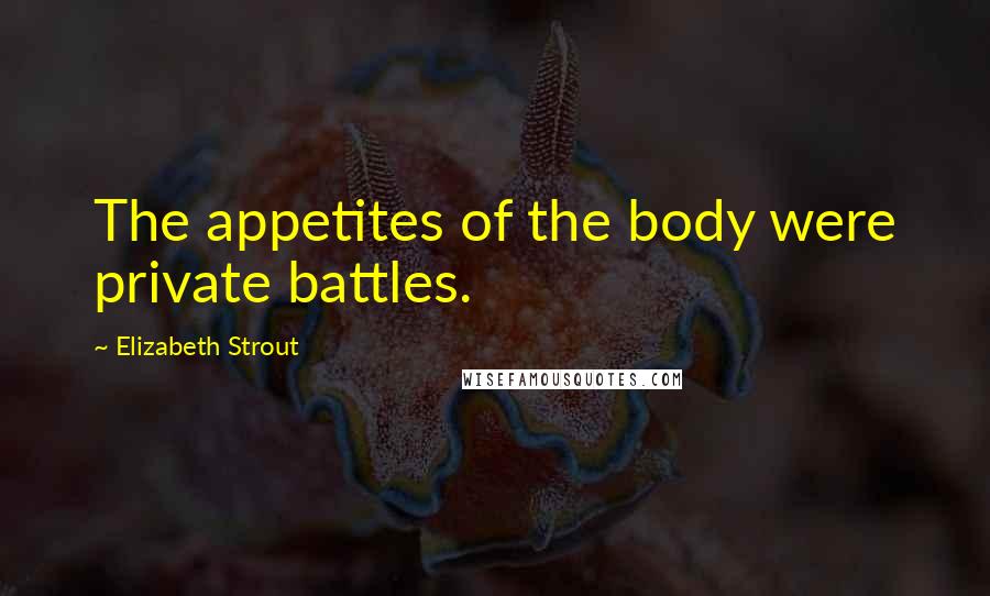 Elizabeth Strout Quotes: The appetites of the body were private battles.