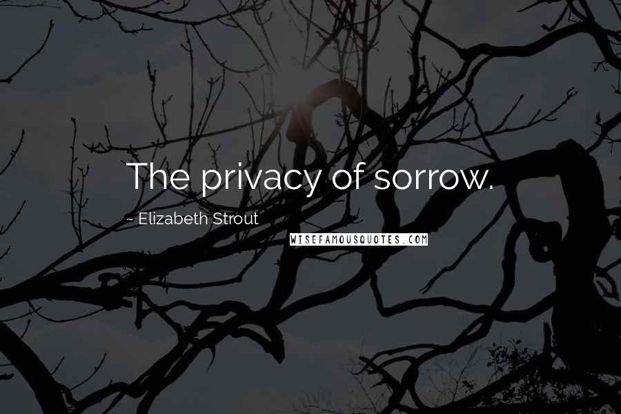 Elizabeth Strout Quotes: The privacy of sorrow.