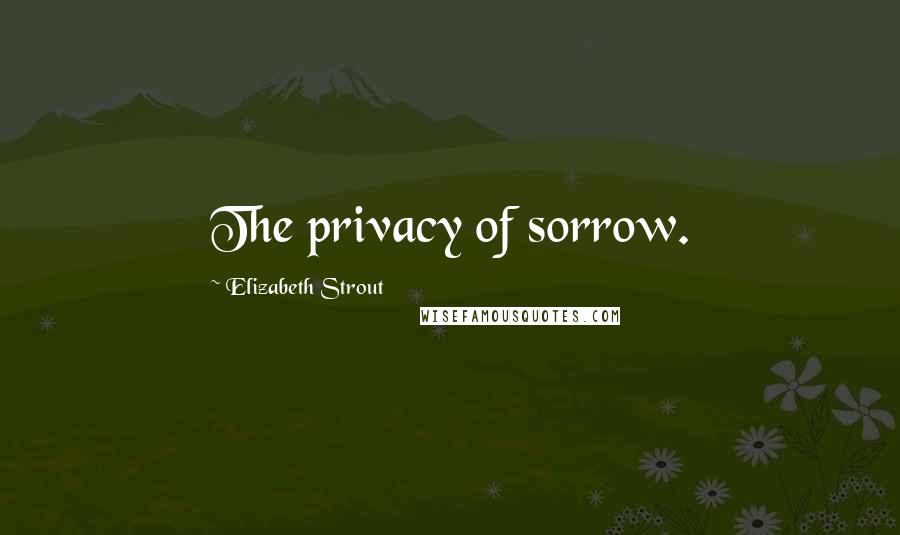 Elizabeth Strout Quotes: The privacy of sorrow.