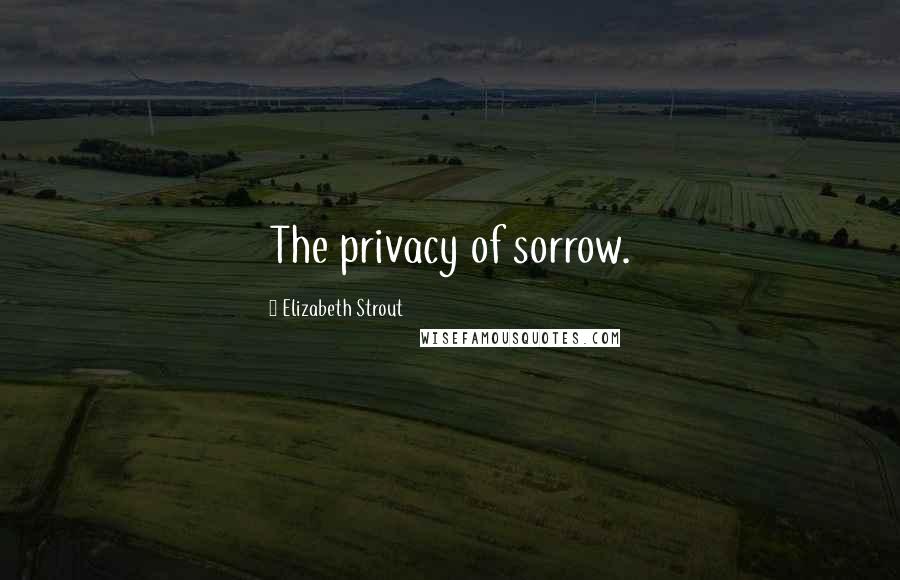 Elizabeth Strout Quotes: The privacy of sorrow.