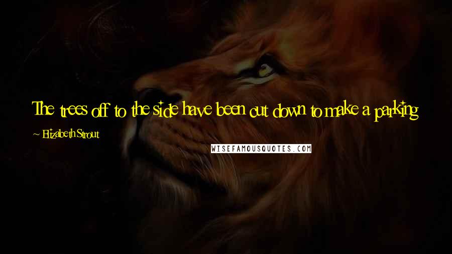 Elizabeth Strout Quotes: The trees off to the side have been cut down to make a parking lot. You get used to things, he thinks, without getting used to things.