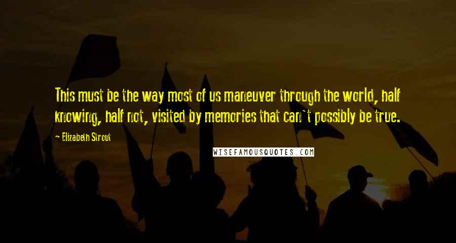 Elizabeth Strout Quotes: This must be the way most of us maneuver through the world, half knowing, half not, visited by memories that can't possibly be true.