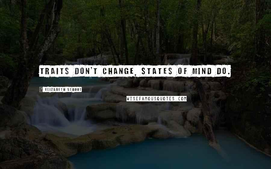 Elizabeth Strout Quotes: Traits don't change, states of mind do.