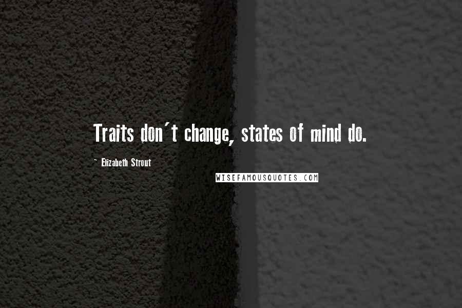 Elizabeth Strout Quotes: Traits don't change, states of mind do.