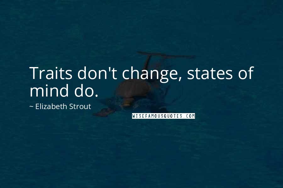 Elizabeth Strout Quotes: Traits don't change, states of mind do.