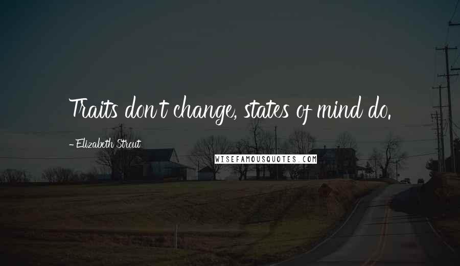 Elizabeth Strout Quotes: Traits don't change, states of mind do.