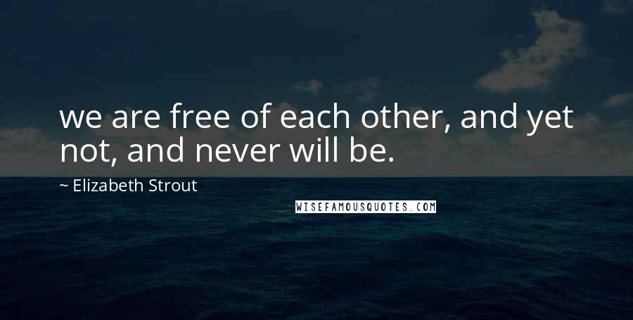 Elizabeth Strout Quotes: we are free of each other, and yet not, and never will be.