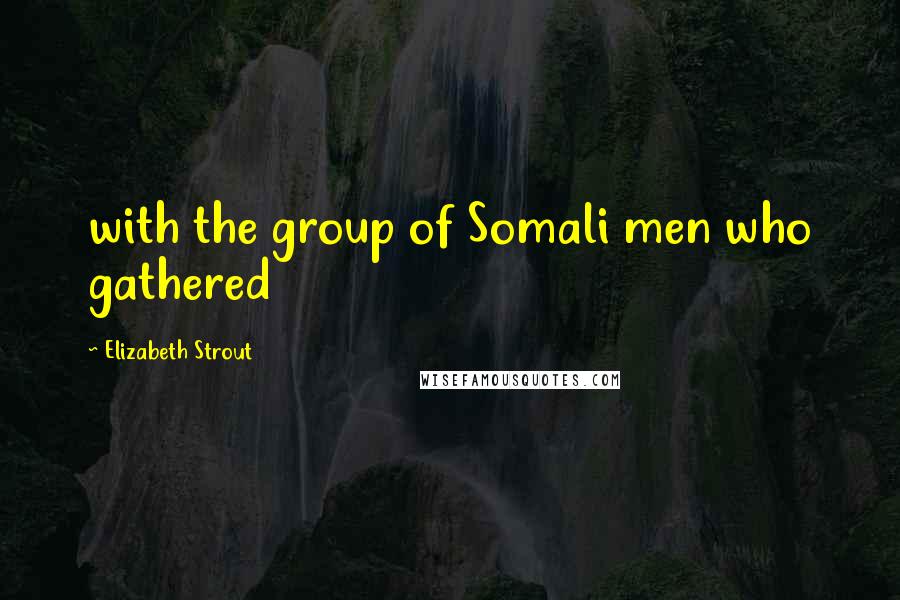 Elizabeth Strout Quotes: with the group of Somali men who gathered