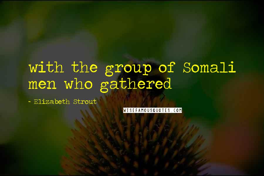 Elizabeth Strout Quotes: with the group of Somali men who gathered