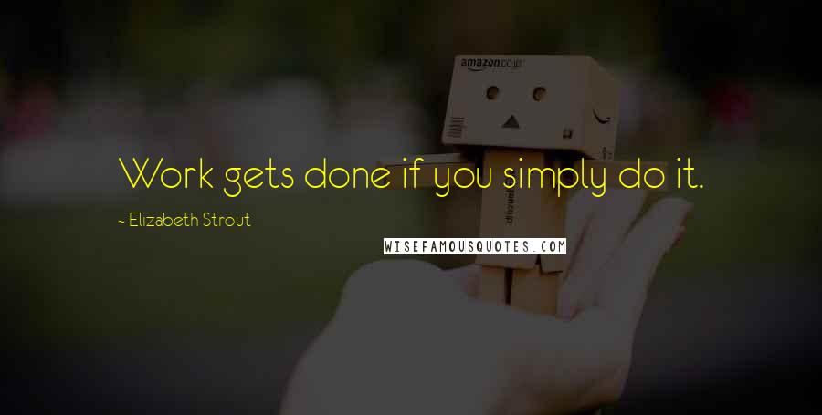 Elizabeth Strout Quotes: Work gets done if you simply do it.