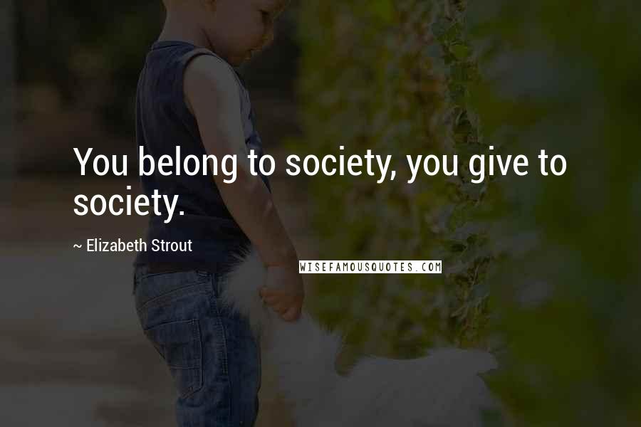 Elizabeth Strout Quotes: You belong to society, you give to society.