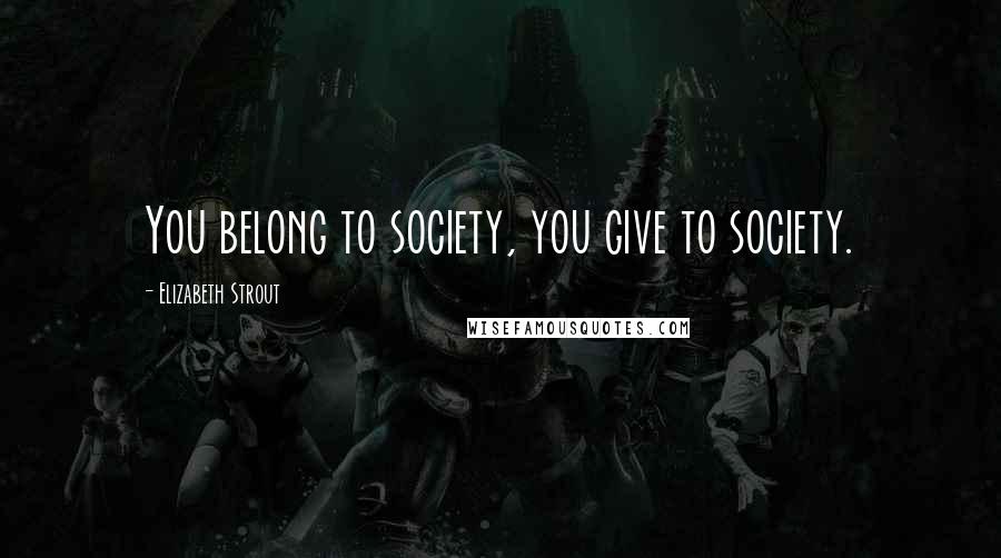 Elizabeth Strout Quotes: You belong to society, you give to society.