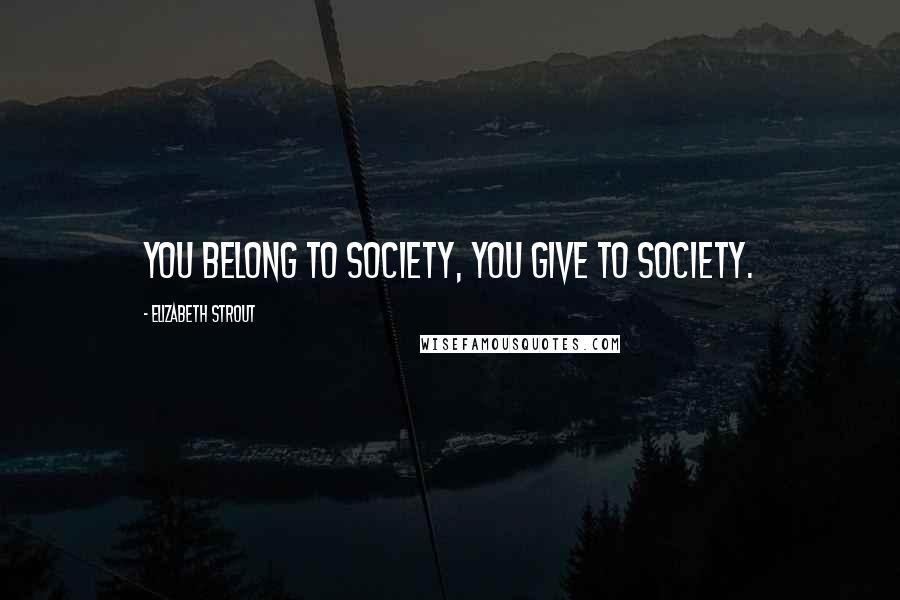 Elizabeth Strout Quotes: You belong to society, you give to society.